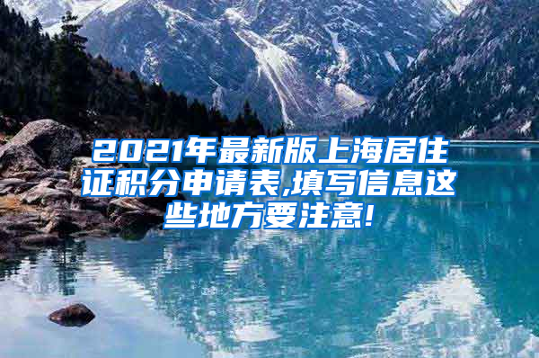 2021年最新版上海居住证积分申请表,填写信息这些地方要注意!