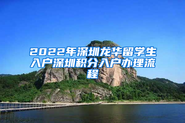 2022年深圳龙华留学生入户深圳积分入户办理流程