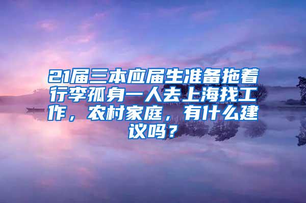 21届三本应届生准备拖着行李孤身一人去上海找工作，农村家庭，有什么建议吗？