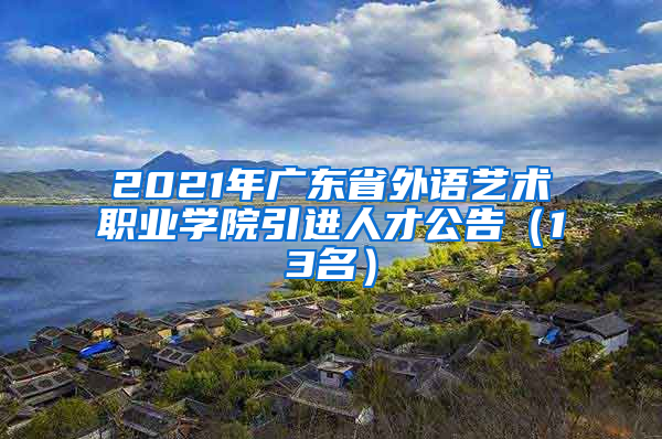 2021年广东省外语艺术职业学院引进人才公告（13名）