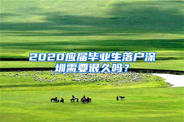 2020应届毕业生落户深圳需要很久吗？