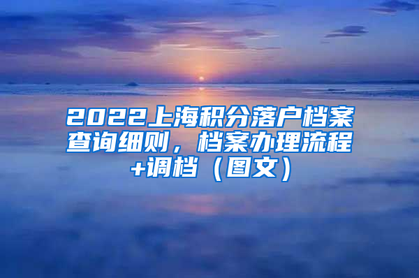 2022上海积分落户档案查询细则，档案办理流程+调档（图文）