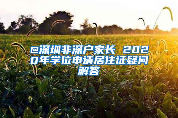 @深圳非深户家长 2020年学位申请居住证疑问解答