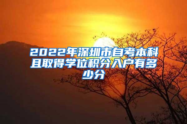 2022年深圳市自考本科且取得学位积分入户有多少分