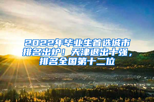 2022年毕业生首选城市排名出炉！天津退出十强，排名全国第十二位