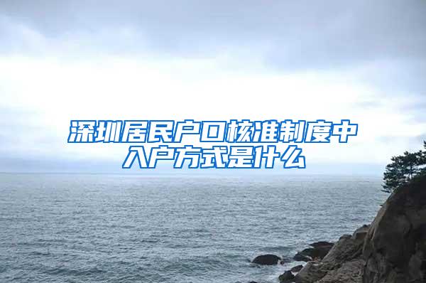 深圳居民户口核准制度中入户方式是什么