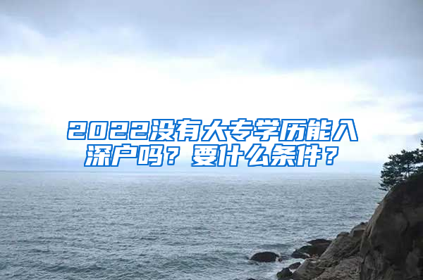 2022没有大专学历能入深户吗？要什么条件？