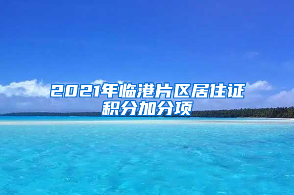 2021年临港片区居住证积分加分项