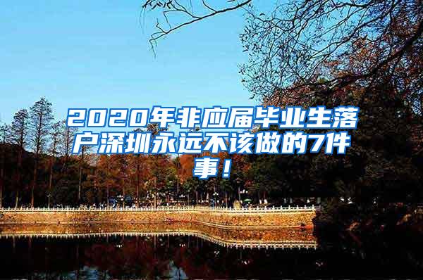 2020年非应届毕业生落户深圳永远不该做的7件事！