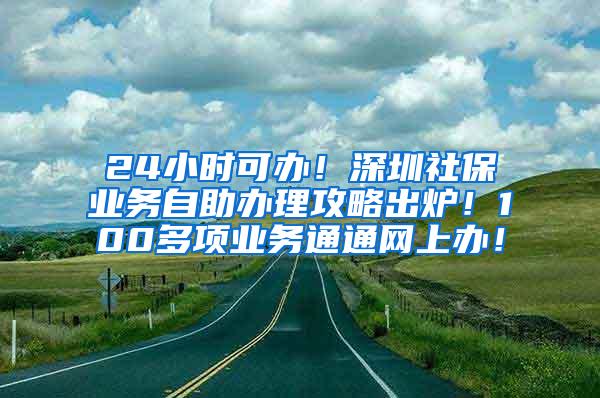 24小时可办！深圳社保业务自助办理攻略出炉！100多项业务通通网上办！