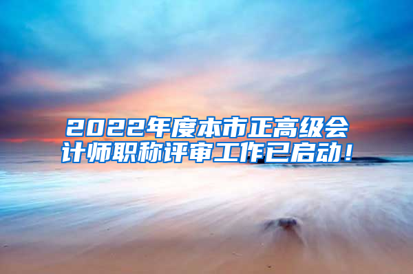 2022年度本市正高级会计师职称评审工作已启动！