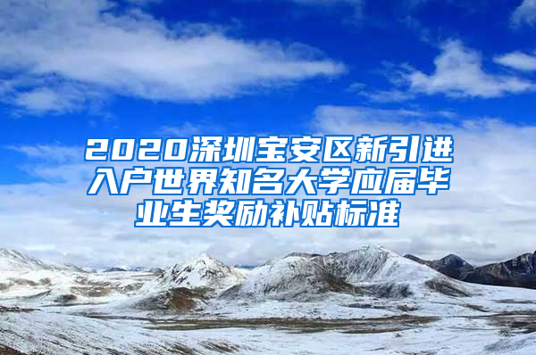 2020深圳宝安区新引进入户世界知名大学应届毕业生奖励补贴标准