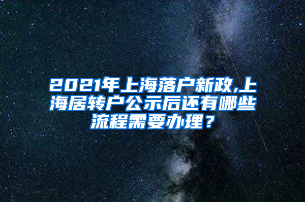 2021年上海落户新政,上海居转户公示后还有哪些流程需要办理？