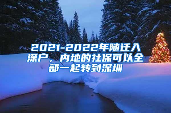 2021-2022年随迁入深户，内地的社保可以全部一起转到深圳