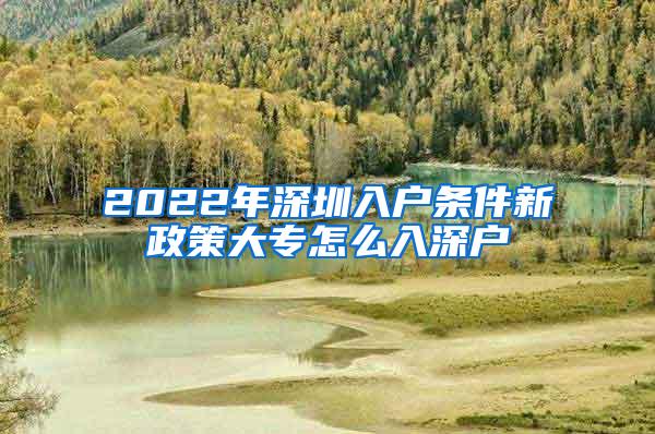 2022年深圳入户条件新政策大专怎么入深户