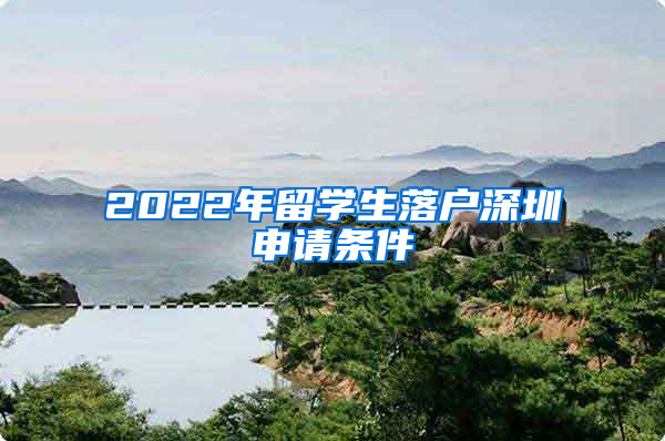 2022年留学生落户深圳申请条件