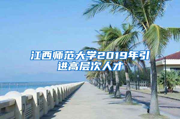 江西师范大学2019年引进高层次人才