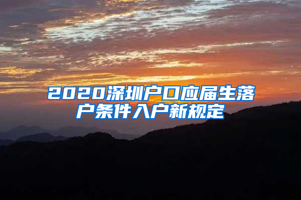 2020深圳户口应届生落户条件入户新规定