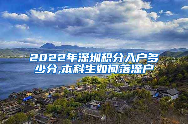 2022年深圳积分入户多少分,本科生如何落深户