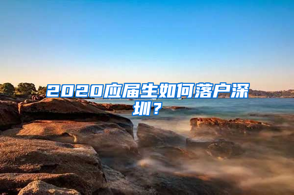 2020应届生如何落户深圳？