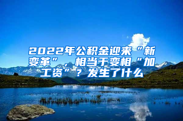 2022年公积金迎来“新变革”，相当于变相“加工资”？发生了什么