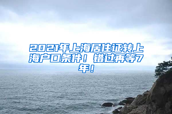 2021年上海居住证转上海户口条件！错过再等7年！