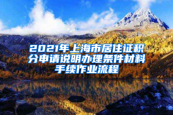 2021年上海市居住证积分申请说明办理条件材料手续作业流程