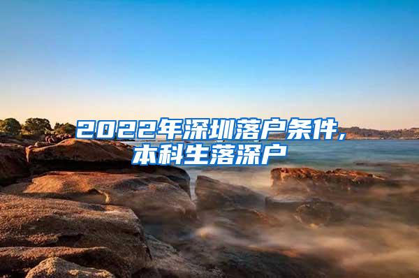 2022年深圳落户条件,本科生落深户