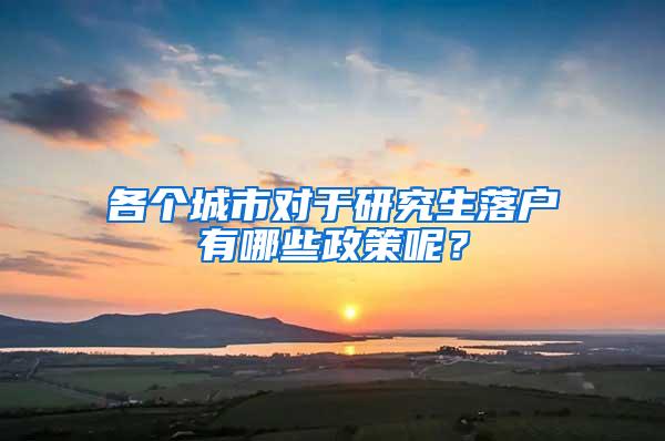 各个城市对于研究生落户有哪些政策呢？