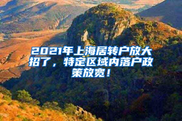 2021年上海居转户放大招了，特定区域内落户政策放宽！