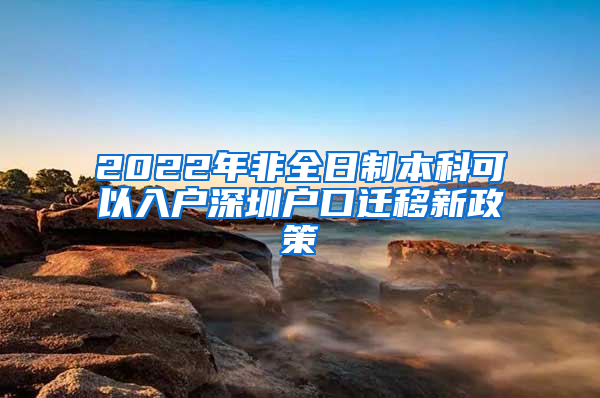 2022年非全日制本科可以入户深圳户口迁移新政策