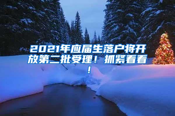 2021年应届生落户将开放第二批受理！抓紧看看！