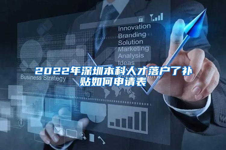 2022年深圳本科人才落户了补贴如何申请表