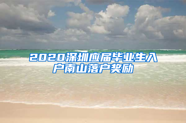 2020深圳应届毕业生入户南山落户奖励