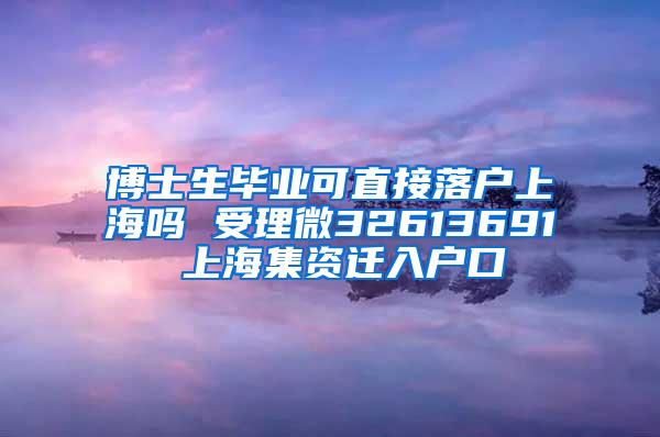 博士生毕业可直接落户上海吗 受理微32613691 上海集资迁入户口