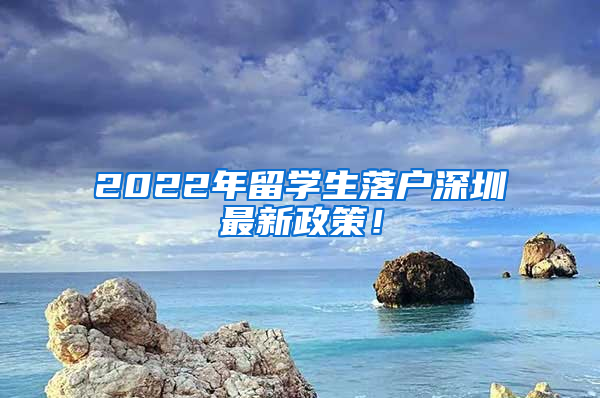 2022年留学生落户深圳最新政策！