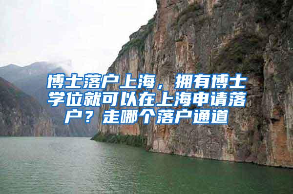 博士落户上海，拥有博士学位就可以在上海申请落户？走哪个落户通道