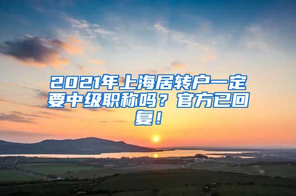 2021年上海居转户一定要中级职称吗？官方已回复！