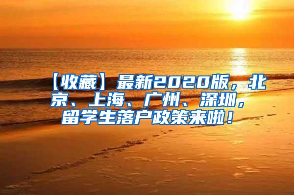 【收藏】最新2020版，北京、上海、广州、深圳，留学生落户政策来啦！