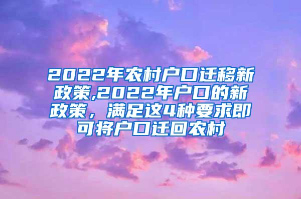 2022年农村户口迁移新政策,2022年户口的新政策，满足这4种要求即可将户口迁回农村