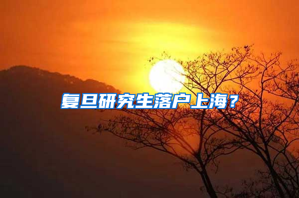 复旦研究生落户上海？