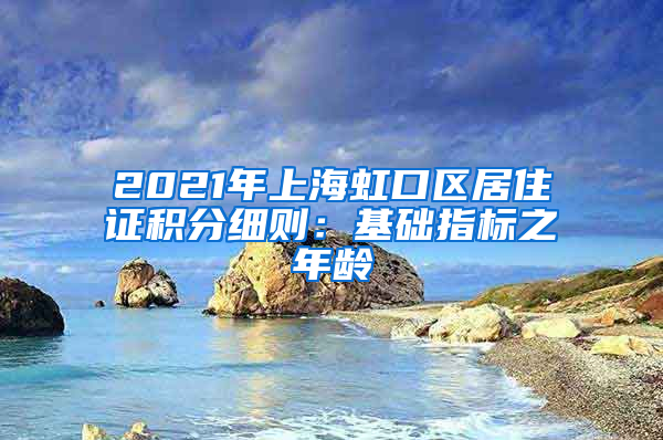 2021年上海虹口区居住证积分细则：基础指标之年龄