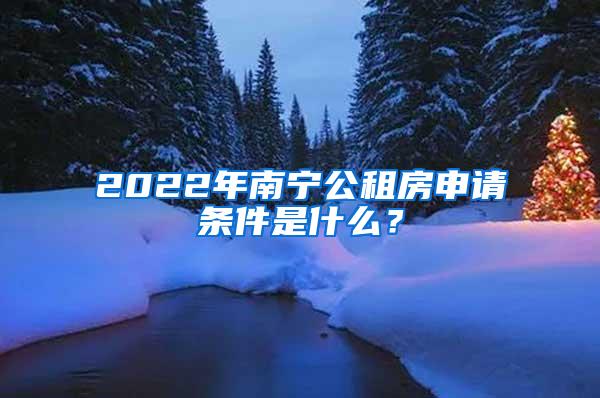 2022年南宁公租房申请条件是什么？