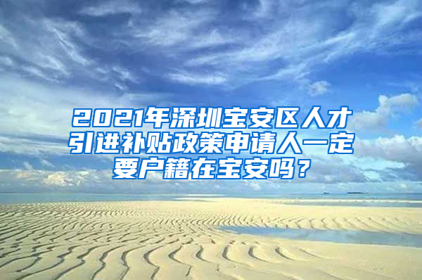 2021年深圳宝安区人才引进补贴政策申请人一定要户籍在宝安吗？