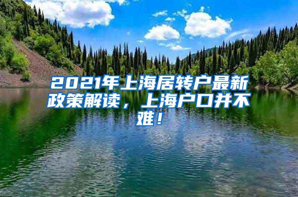 2021年上海居转户最新政策解读，上海户口并不难！