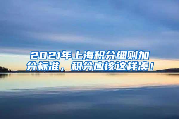 2021年上海积分细则加分标准，积分应该这样凑！