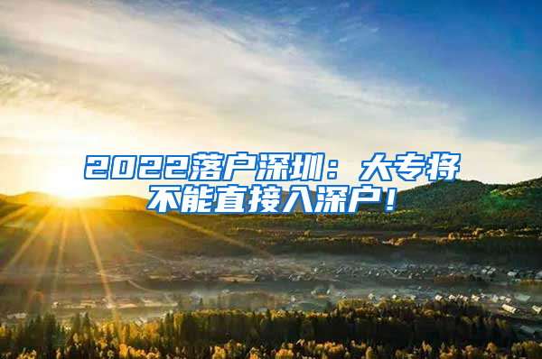 2022落户深圳：大专将不能直接入深户！