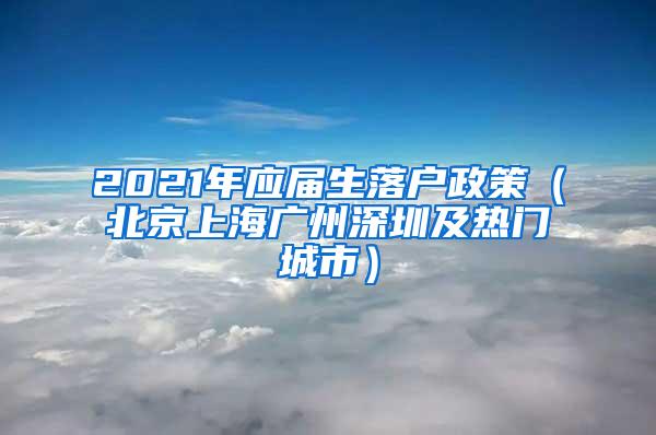 2021年应届生落户政策（北京上海广州深圳及热门城市）