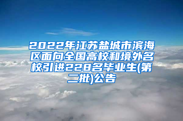 2022年江苏盐城市滨海区面向全国高校和境外名校引进228名毕业生(第二批)公告