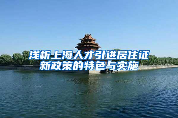 浅析上海人才引进居住证新政策的特色与实施